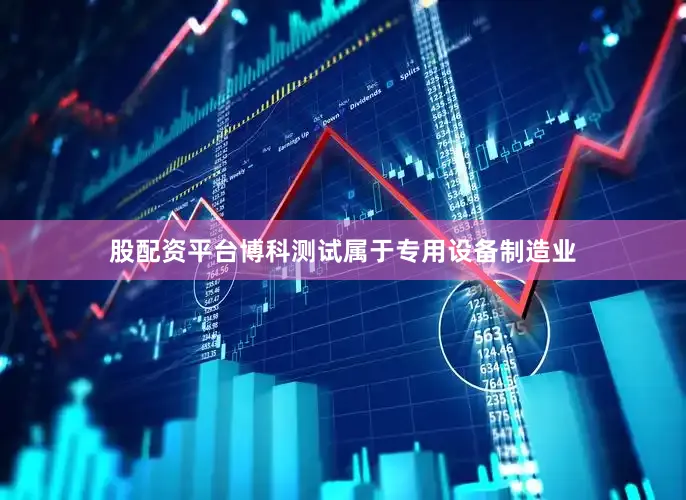 股配资平台博科测试属于专用设备制造业