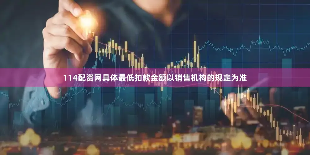 114配资网具体最低扣款金额以销售机构的规定为准