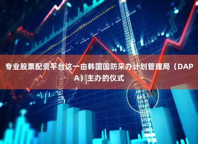 专业股票配资平台这一由韩国国防采办计划管理局（DAPA）主办的仪式