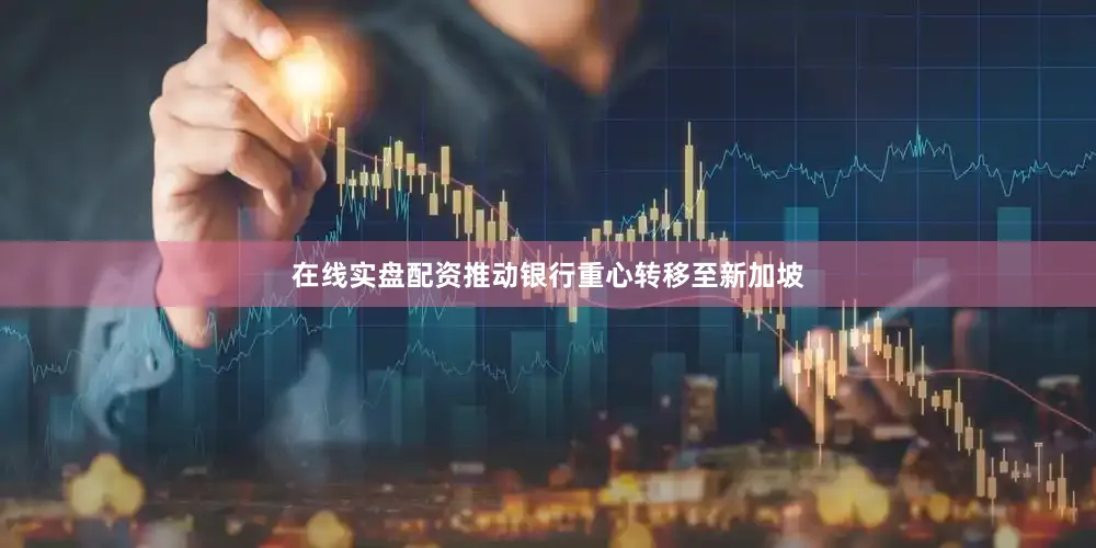 在线实盘配资推动银行重心转移至新加坡
