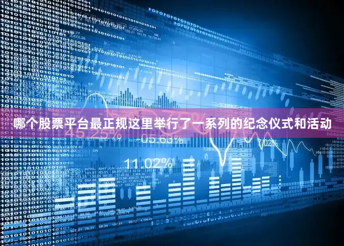 哪个股票平台最正规这里举行了一系列的纪念仪式和活动