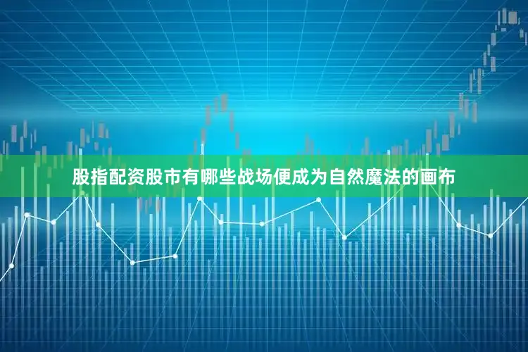 股指配资股市有哪些战场便成为自然魔法的画布