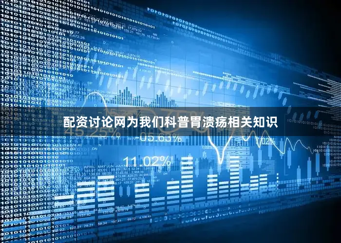 配资讨论网为我们科普胃溃疡相关知识