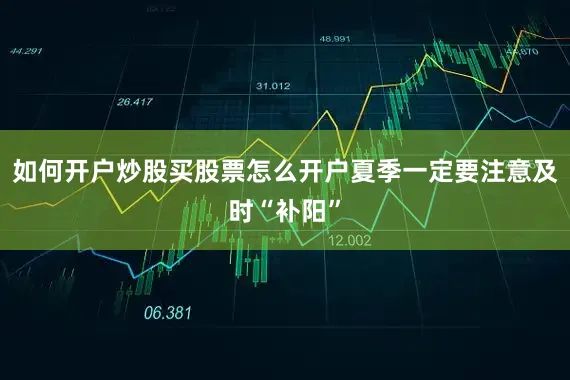 如何开户炒股买股票怎么开户夏季一定要注意及时“补阳”