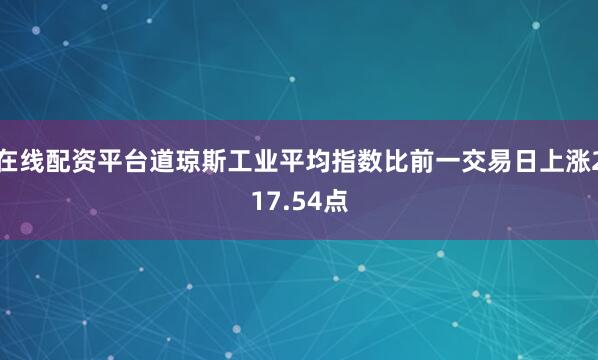 在线配资平台道琼斯工业平均指数比前一交易日上涨217.54点