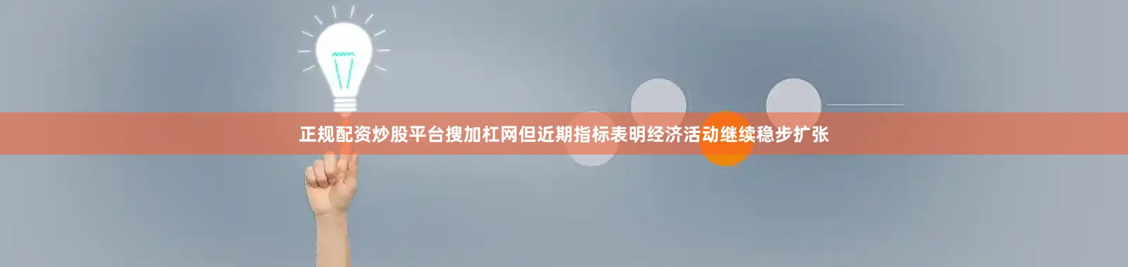 正规配资炒股平台搜加杠网但近期指标表明经济活动继续稳步扩张