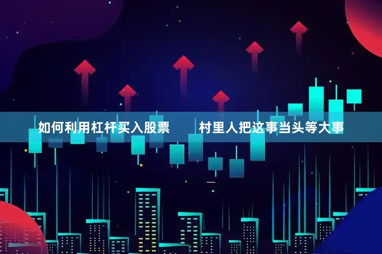 如何利用杠杆买入股票        村里人把这事当头等大事