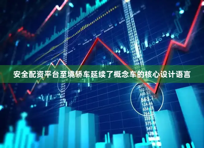 安全配资平台至境轿车延续了概念车的核心设计语言