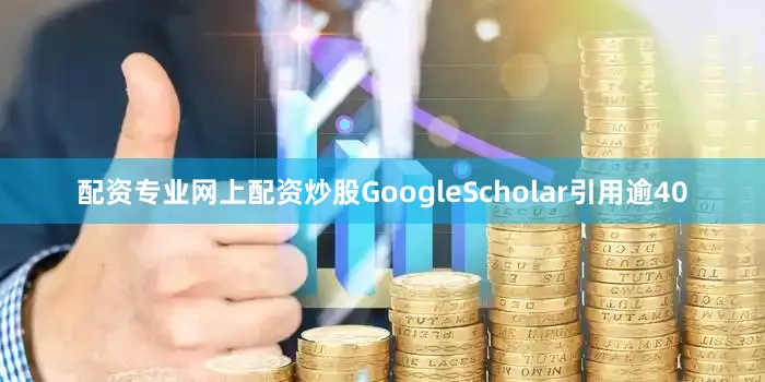 配资专业网上配资炒股GoogleScholar引用逾40