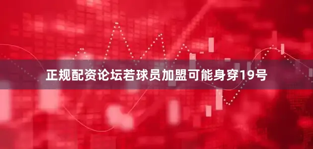 正规配资论坛若球员加盟可能身穿19号