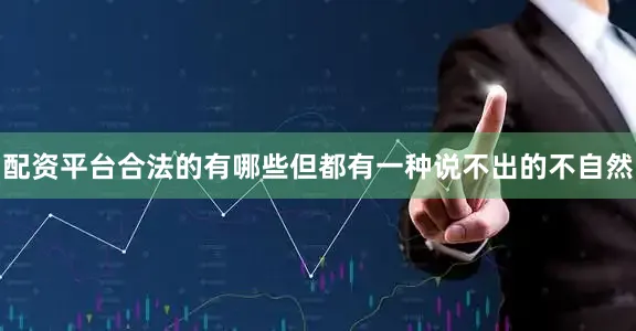 配资平台合法的有哪些但都有一种说不出的不自然