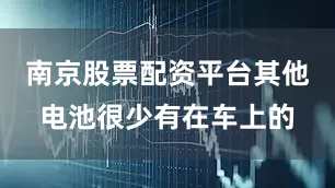 南京股票配资平台其他电池很少有在车上的