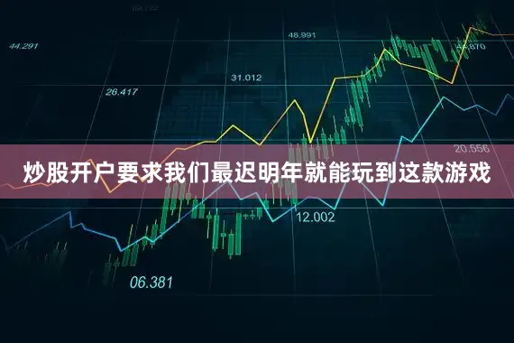 炒股开户要求我们最迟明年就能玩到这款游戏