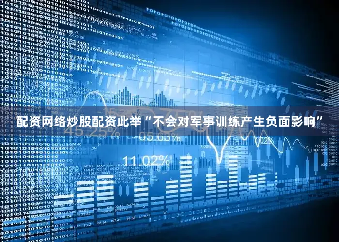配资网络炒股配资此举“不会对军事训练产生负面影响”