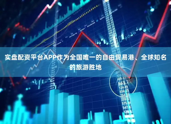 实盘配资平台APP作为全国唯一的自由贸易港、全球知名的旅游胜地