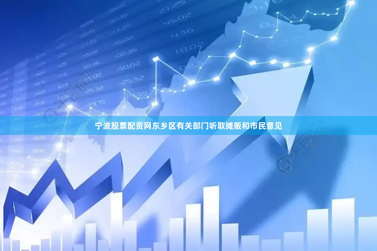 宁波股票配资网东乡区有关部门听取摊贩和市民意见