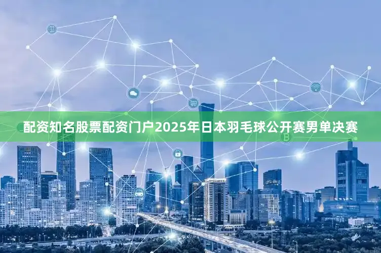 配资知名股票配资门户2025年日本羽毛球公开赛男单决赛