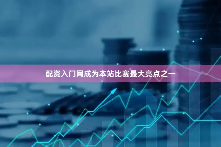 配资入门网成为本站比赛最大亮点之一