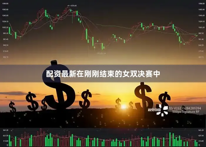 配资最新在刚刚结束的女双决赛中