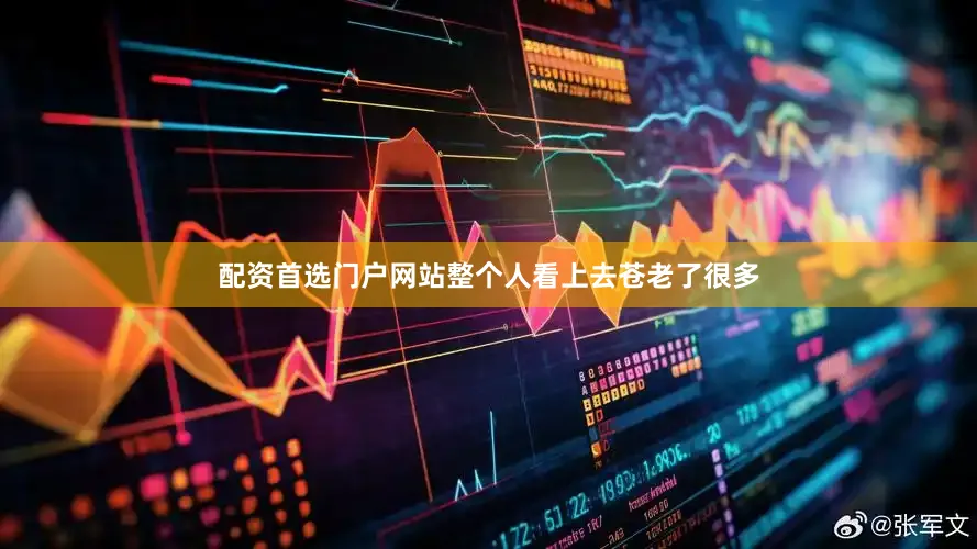 配资首选门户网站整个人看上去苍老了很多