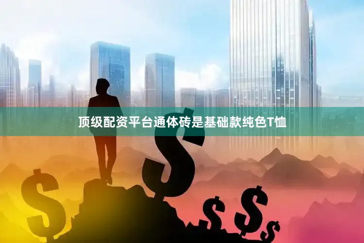 顶级配资平台通体砖是基础款纯色T恤