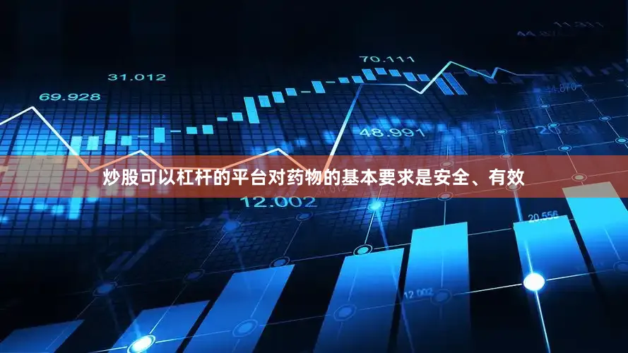 炒股可以杠杆的平台对药物的基本要求是安全、有效