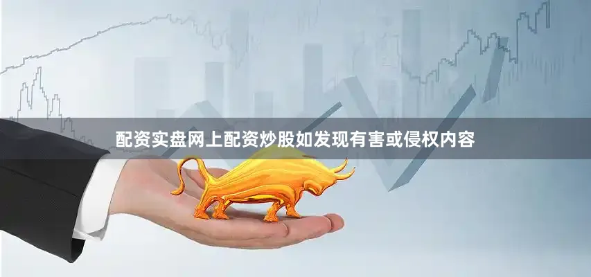 配资实盘网上配资炒股如发现有害或侵权内容