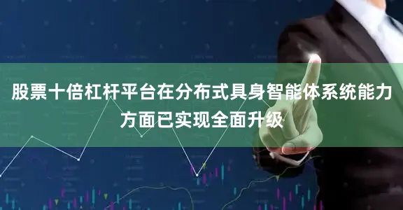 股票十倍杠杆平台在分布式具身智能体系统能力方面已实现全面升级