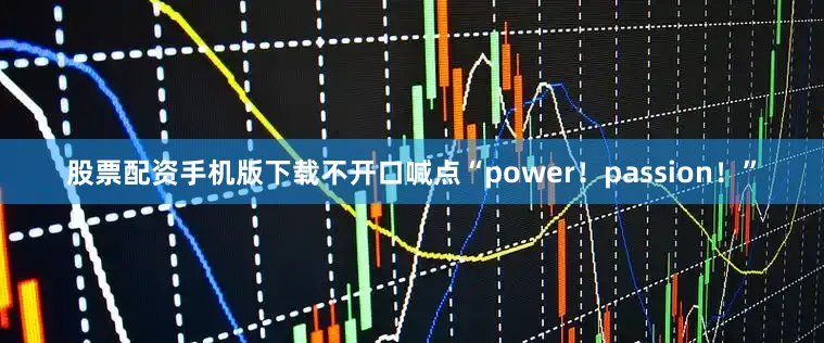 股票配资手机版下载不开口喊点“power！passion！”