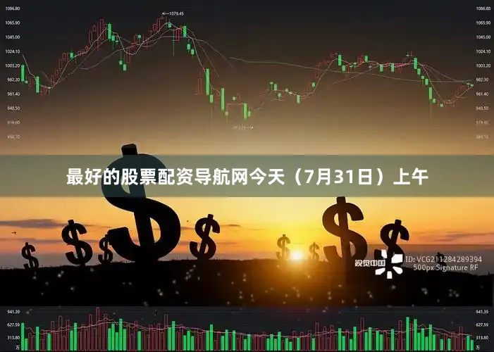 最好的股票配资导航网今天（7月31日）上午