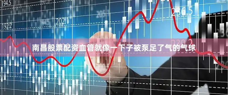 南昌股票配资血管就像一下子被泵足了气的气球