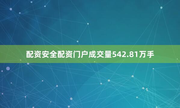 配资安全配资门户成交量542.81万手