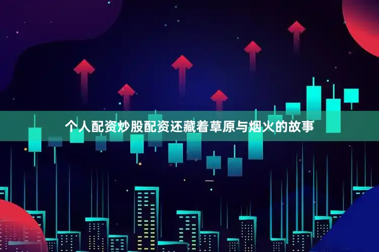 个人配资炒股配资还藏着草原与烟火的故事
