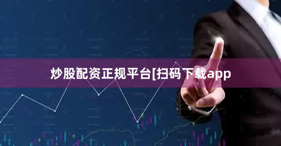 炒股配资正规平台　　　　[扫码下载app
