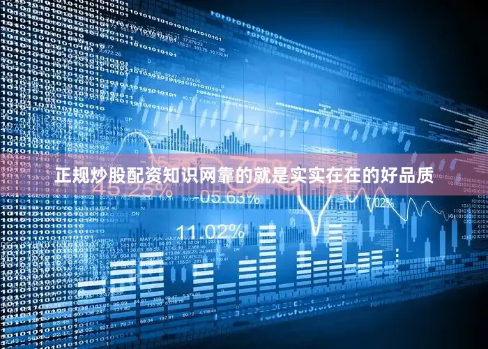 正规炒股配资知识网靠的就是实实在在的好品质