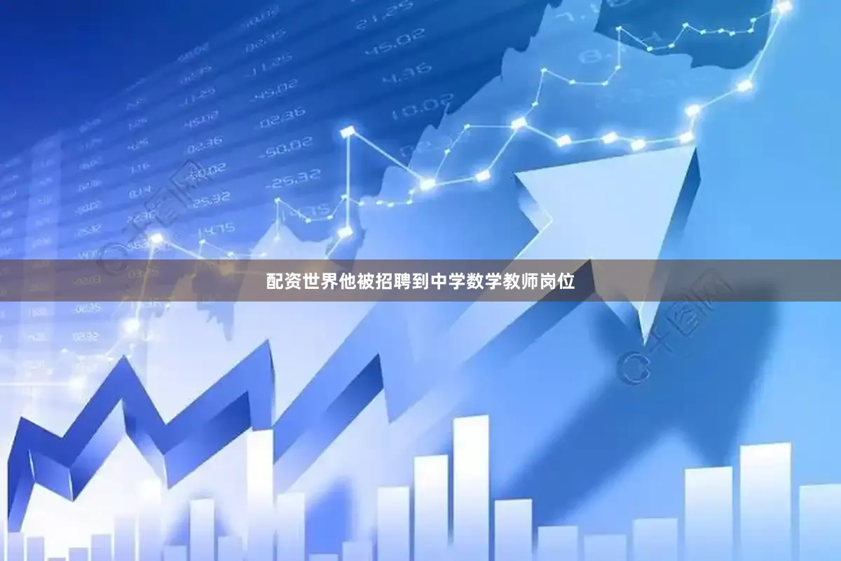 配资世界他被招聘到中学数学教师岗位