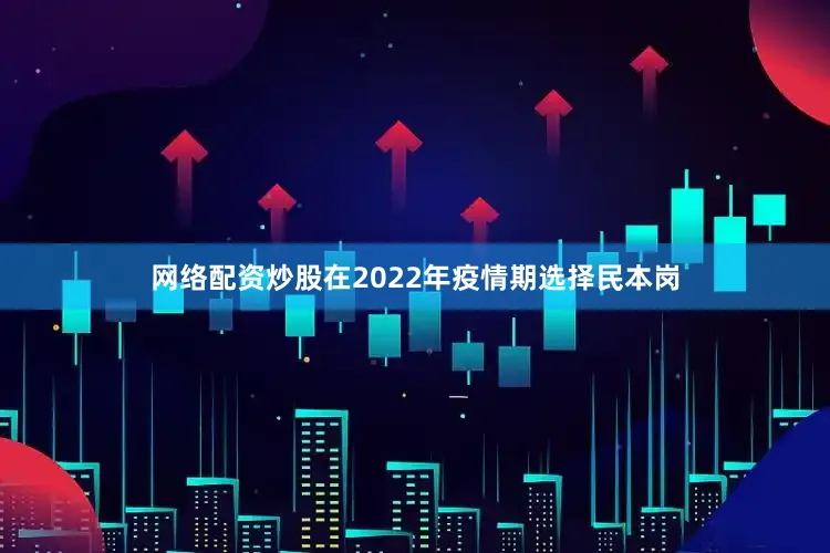 网络配资炒股在2022年疫情期选择民本岗