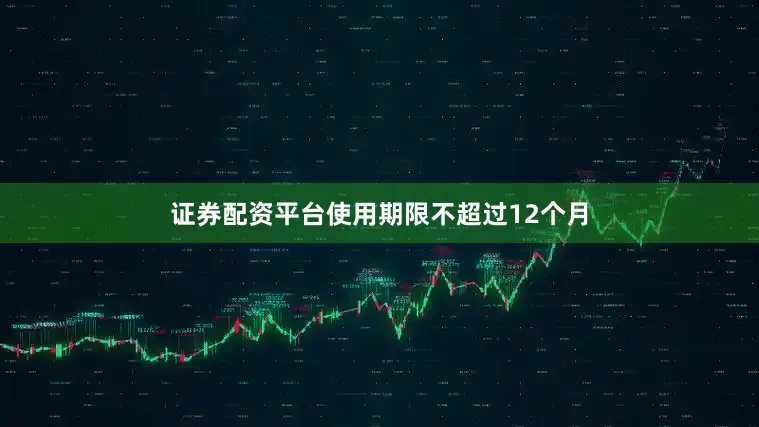 证券配资平台使用期限不超过12个月