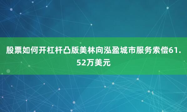 股票如何开杠杆凸版美林向泓盈城市服务索偿61.52万美元
