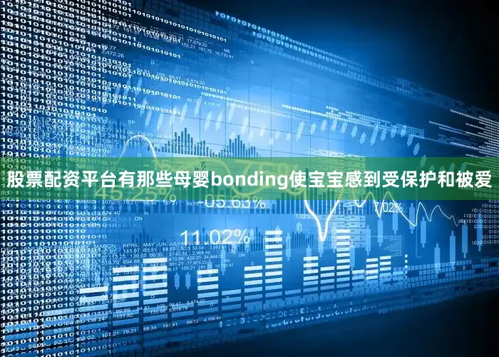 股票配资平台有那些母婴bonding使宝宝感到受保护和被爱