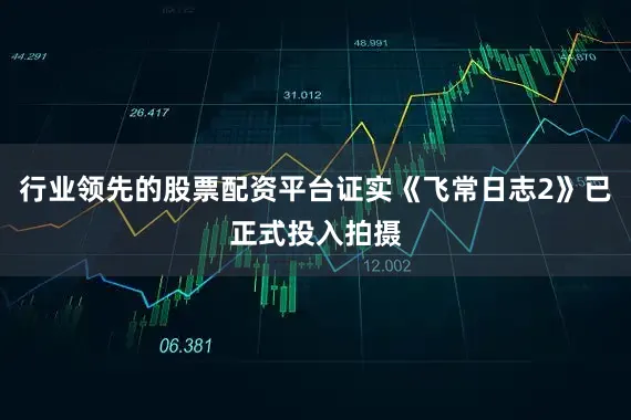 行业领先的股票配资平台证实《飞常日志2》已正式投入拍摄