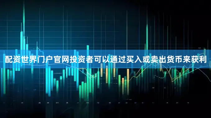配资世界门户官网投资者可以通过买入或卖出货币来获利