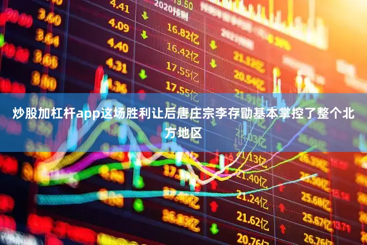 炒股加杠杆app这场胜利让后唐庄宗李存勖基本掌控了整个北方地区