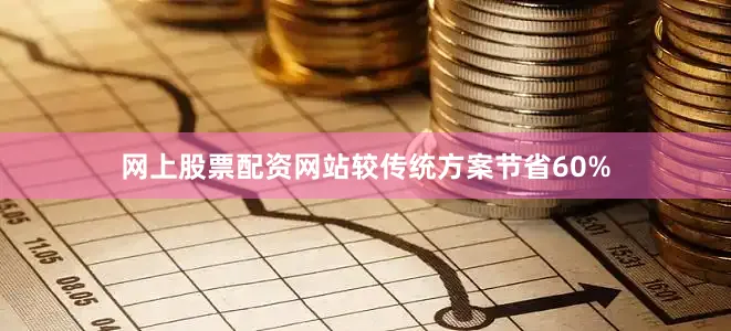 网上股票配资网站较传统方案节省60%